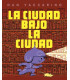 LA CIUDAD BAJO LA CIUDAD